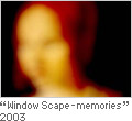 "Window Scape-memories"2003