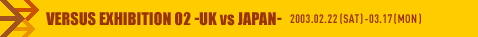 VERSUS EXHIBITION 02 -UK vs JAPAN-
