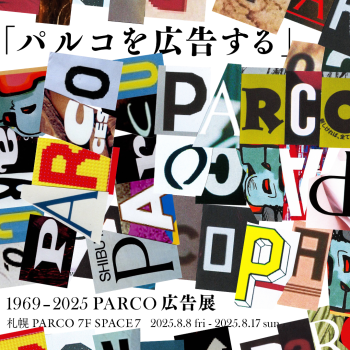 「パルコを広告する」 1969 - 2025 PARCO広告展 札幌会場