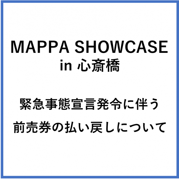 「MAPPA SHOWCASE in 心斎橋」緊急事態宣言発令に伴う前売券の払い戻しについて