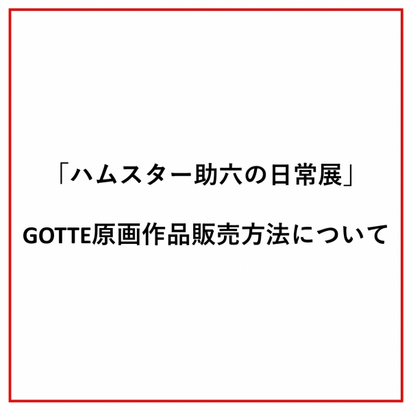 池袋PARCO FACTORY「ハムスター助六の日常展」GOTTE原画作品販売に関して