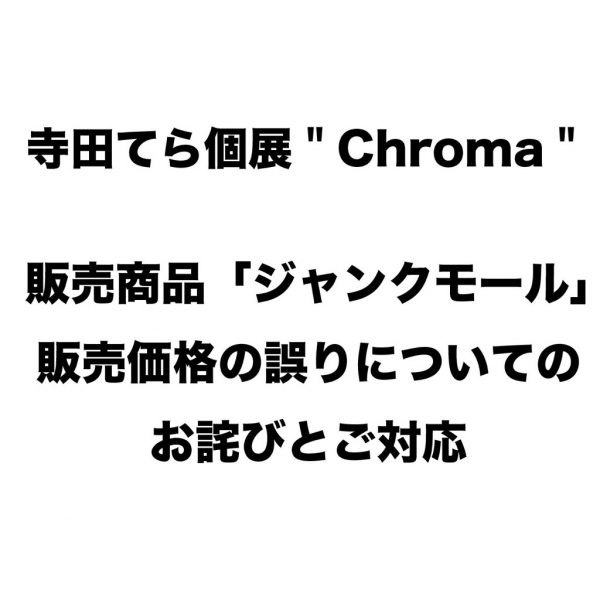 寺田てら個展"chroma"  販売商品 「ジャンクモール」販売価格の誤りについてのお詫びとご対応