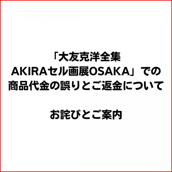 「大友克洋全集 AKIRAセル画展OSAKA」での商品代金の誤りとご返金について