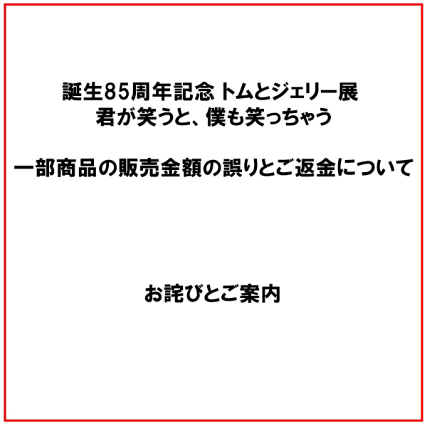 「誕生85周年記念 トムとジェリー展 君が笑うと、僕も笑っちゃう」での商品代金の誤りとご返金について