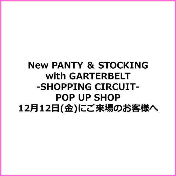 New PANTY ＆ STOCKING with GARTERBELT-SHOPPING CIRCUIT- 12月12日(金)にご来場のお客様へ