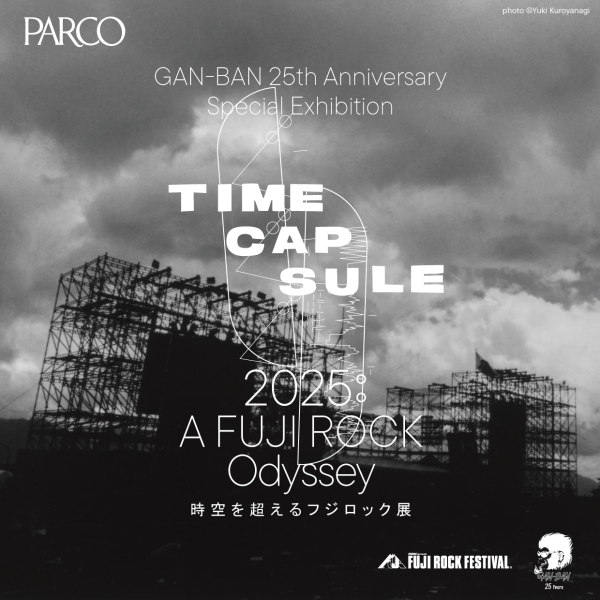 GAN-BAN 25th Anniversary Special Exhibition  TIME CAPSULE 2025 : A FUJI ROCK Odyssey ー 時空を超えるフジロック展 ー