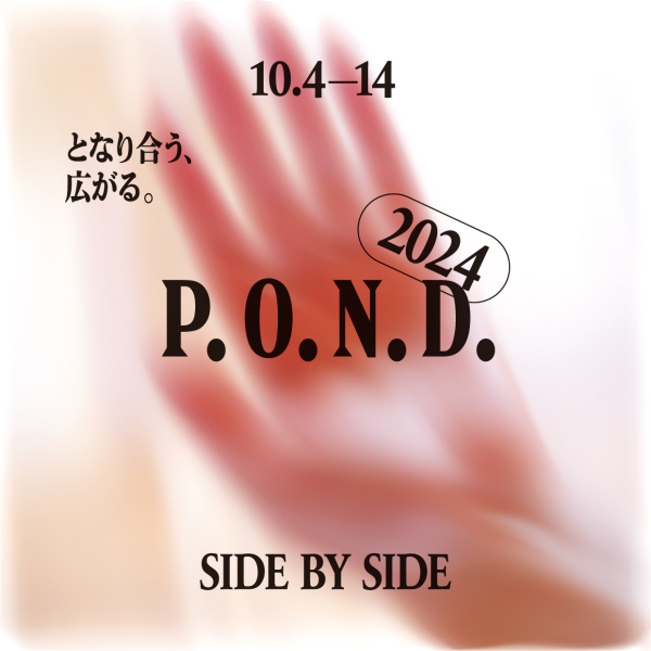 P.O.N.D.2024 SIDE BY SIDE／となり合う、広がる。