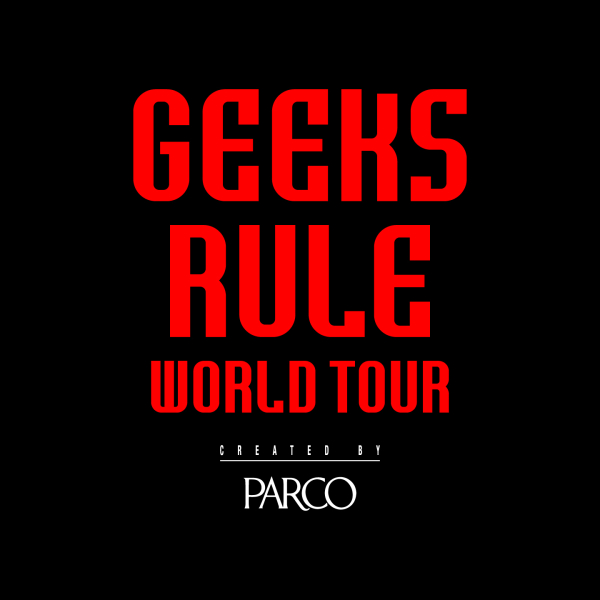 GEEKSRULE WORLD TOUR Created by PARCO