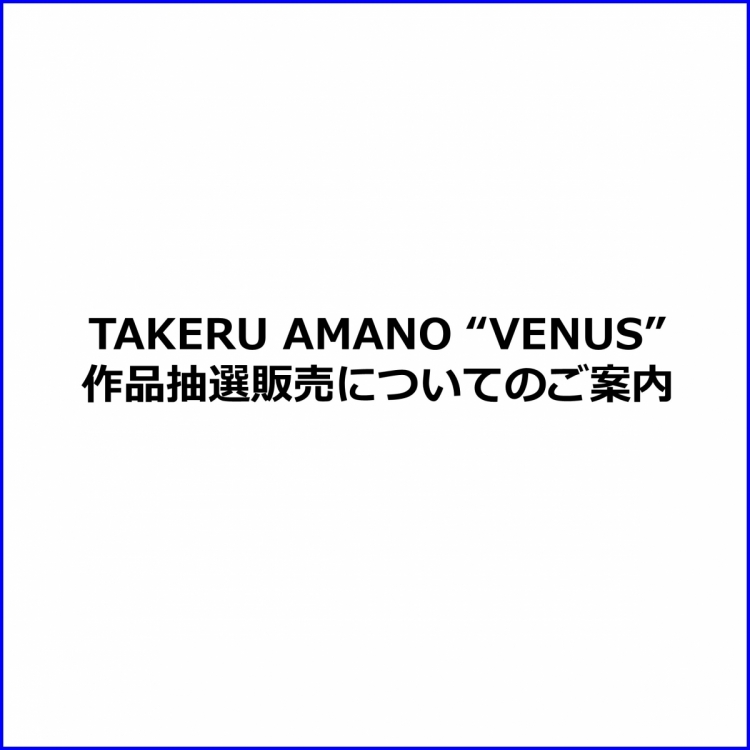 TAKERU AMANO ”VENUS” 作品抽選販売のご案内