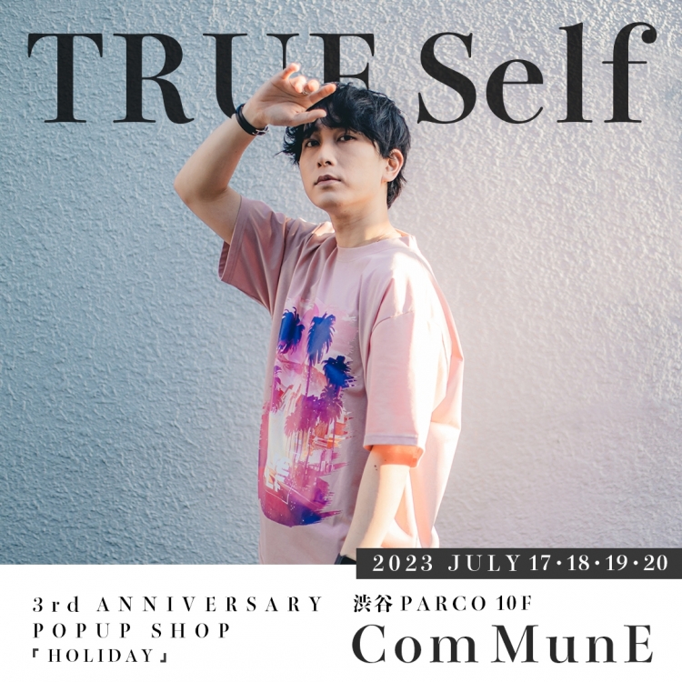 TRUE Self 3rd ANNIVERSAY POP UP SHOP 『HOLIDAY』