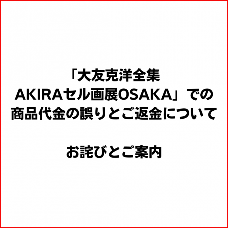 「大友克洋全集 AKIRAセル画展OSAKA」での商品代金の誤りとご返金について