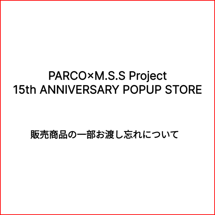 『PARCO×M.S.S Project 15th ANNIVERSARY POPUP STORE』 販売商品の一部お渡し忘れについて