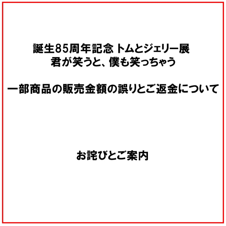 「誕生85周年記念 トムとジェリー展 君が笑うと、僕も笑っちゃう」での商品代金の誤りとご返金について