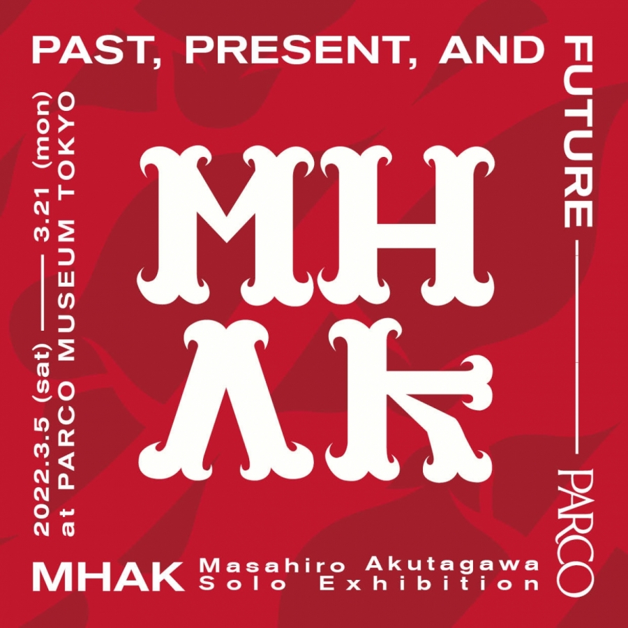 MHAK Solo Exhibition PAST,PRESENT,AND FUTURE | PARCO MUSEUM TOKYO