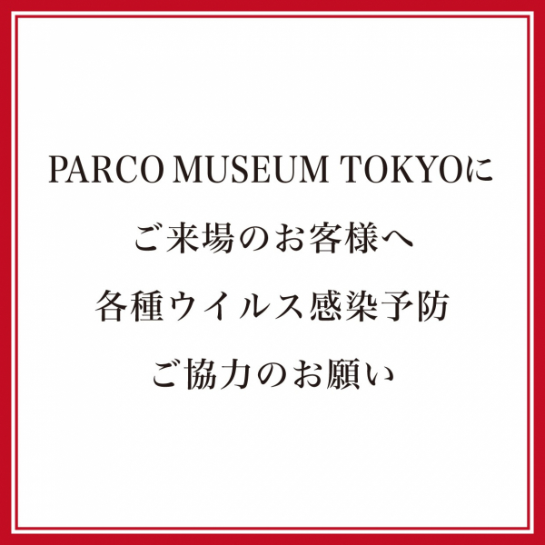 【重要・PARCO MUSEUM TOKYO】営業再開に伴う、安全・安心への取り組みとお客様へのお願い