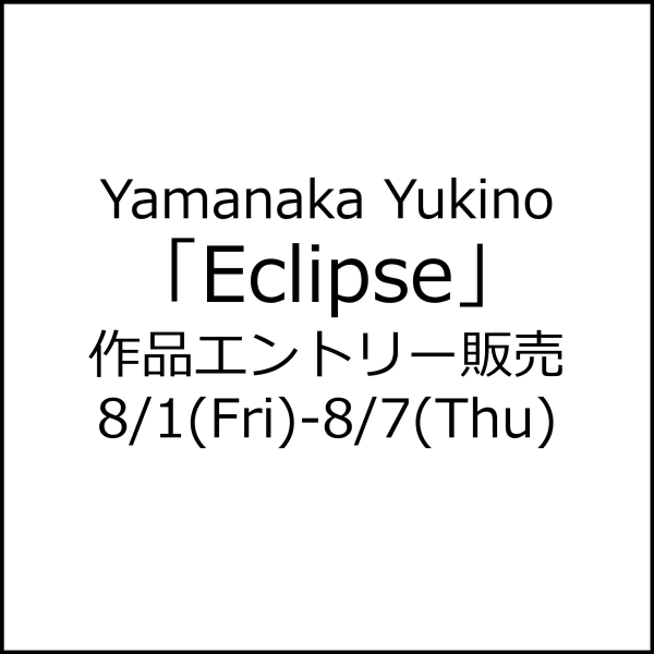 Yamanaka Yukino 「Eclipse」作品エントリー販売について