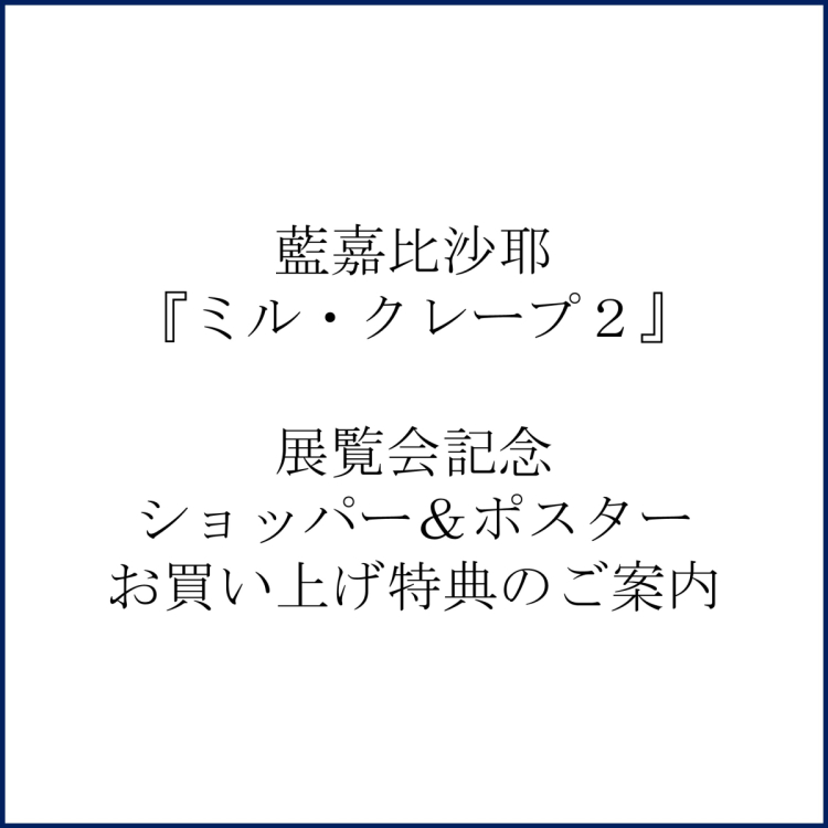 藍嘉比沙耶『ミル・クレープ２』 展覧会記念ショッパー＆ポスターお買い上げ特典のご案内