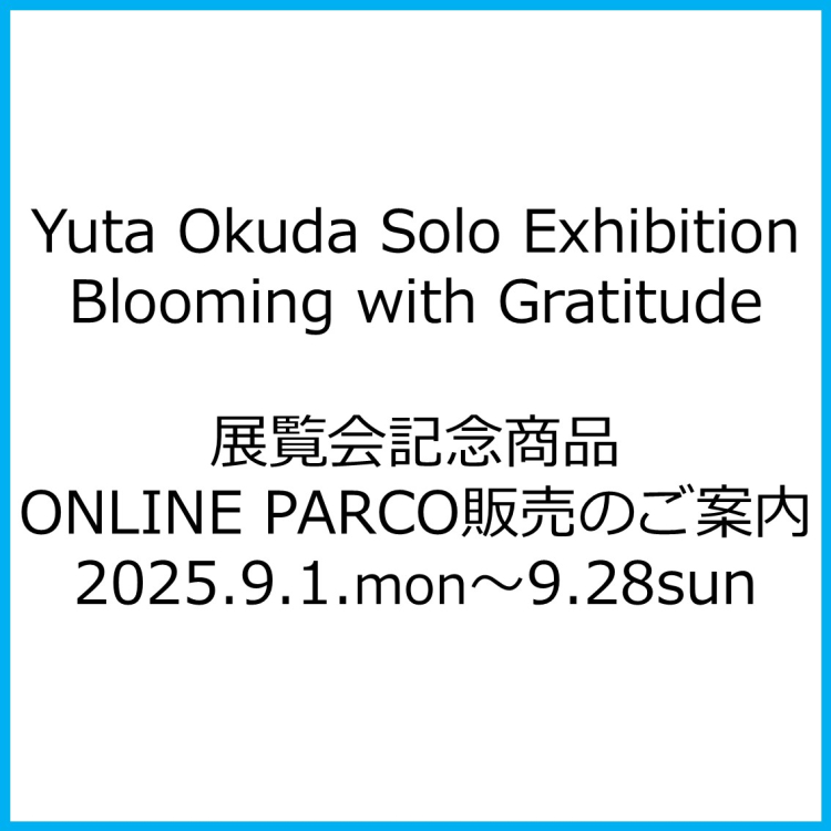 Yuta Okuda Solo Exhibition”Blooming with Gratitude” 展覧会記念商品 ONLINE PARCO販売のご案内